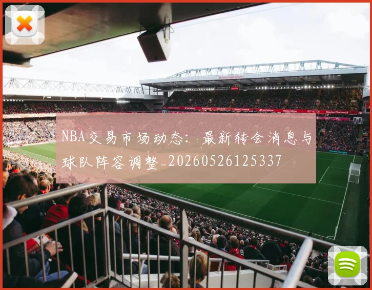 NBA交易市场动态：最新转会消息与球队阵容调整_20260526125337