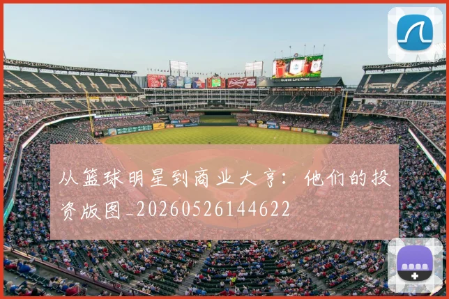 从篮球明星到商业大亨:他们的投资版图_20260526144622