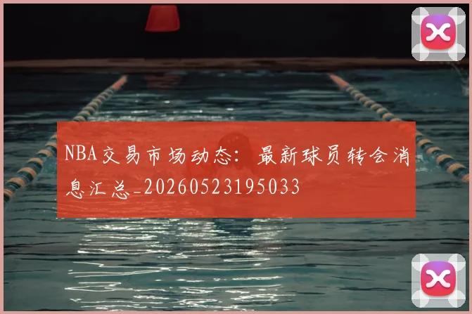 NBA交易市场动态:最新球员转会消息汇总_20260523195033