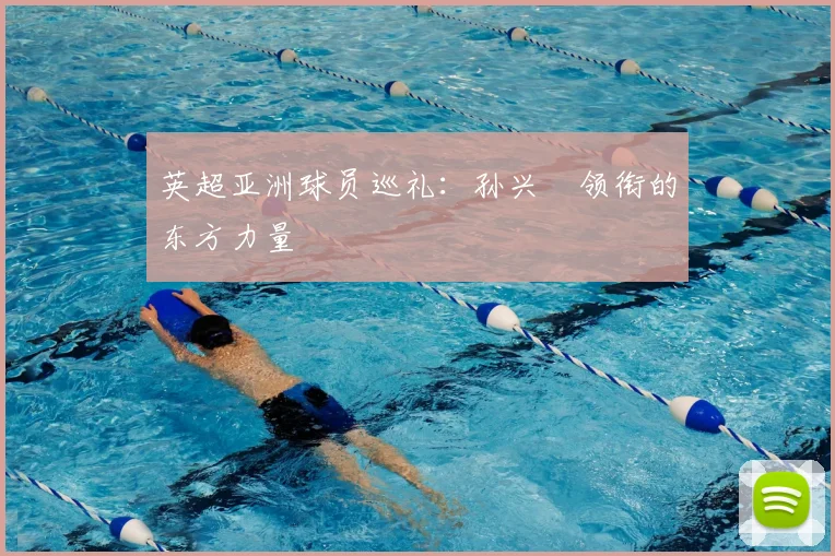 英超亚洲球员巡礼:孙兴慜领衔的东方力量