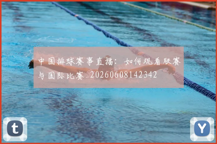 中国排球赛事直播：如何观看联赛与国际比赛_20260608142342