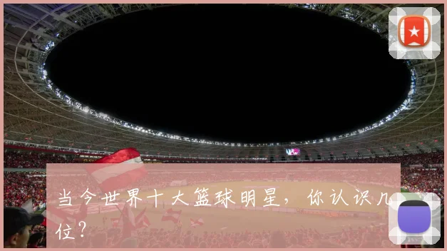 当今世界十大篮球明星，你认识几位？