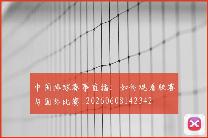 中国排球赛事直播：如何观看联赛与国际比赛_20260608142342